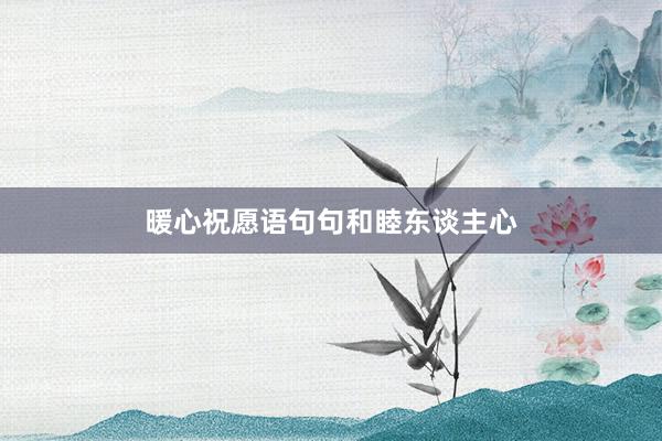 暖心祝愿语句句和睦东谈主心