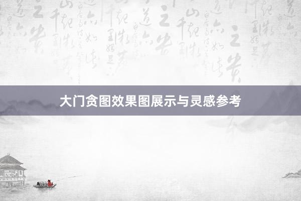大门贪图效果图展示与灵感参考