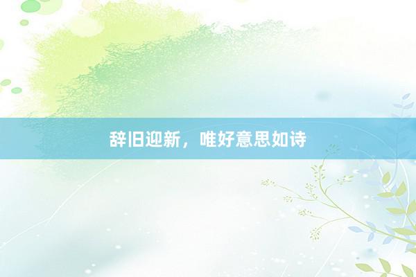 辞旧迎新，唯好意思如诗