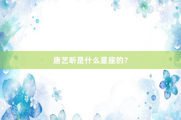 唐艺昕是什么星座的？