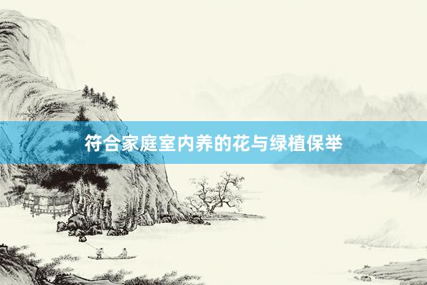符合家庭室内养的花与绿植保举