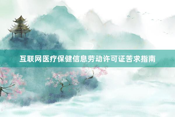 互联网医疗保健信息劳动许可证苦求指南