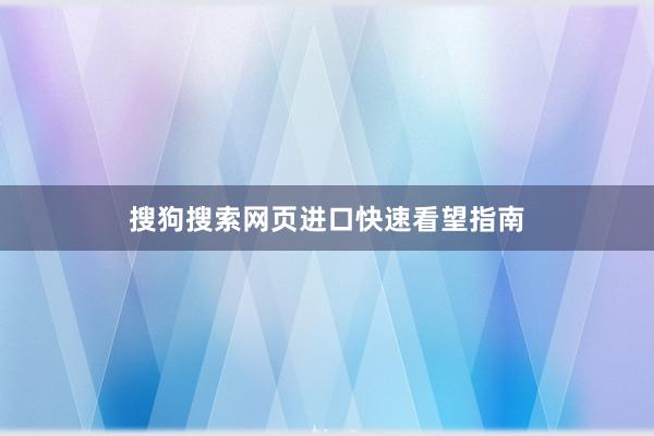 搜狗搜索网页进口快速看望指南